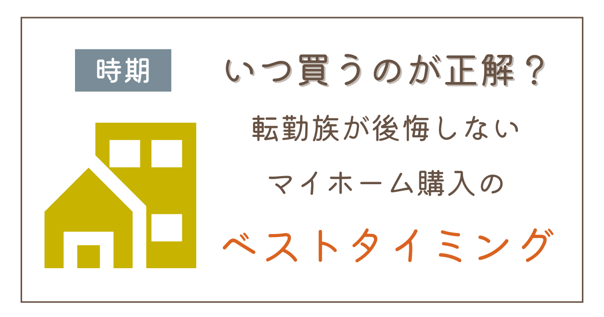 いつ買うのが正解？転勤族が後悔しないマイホーム購入のベストタイミング