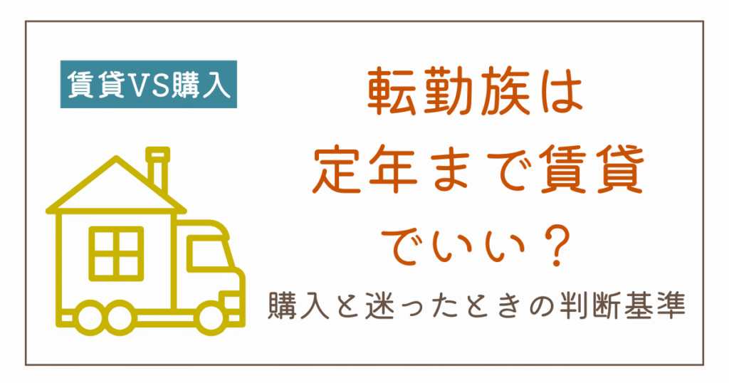 転勤族は定年まで賃貸でも大丈夫？購入との違いと老後の備えを解説