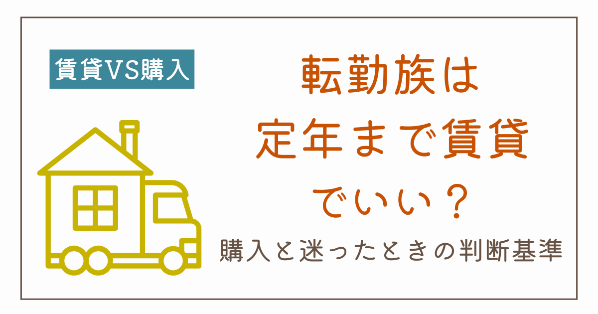 転勤族は定年まで賃貸でも大丈夫？購入との違いと老後の備えを解説