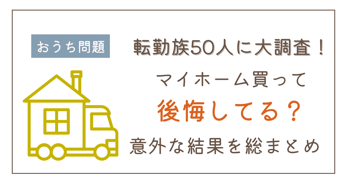 転勤族50人に大調査！マイホーム買って後悔してる？意外な結果を総まとめ