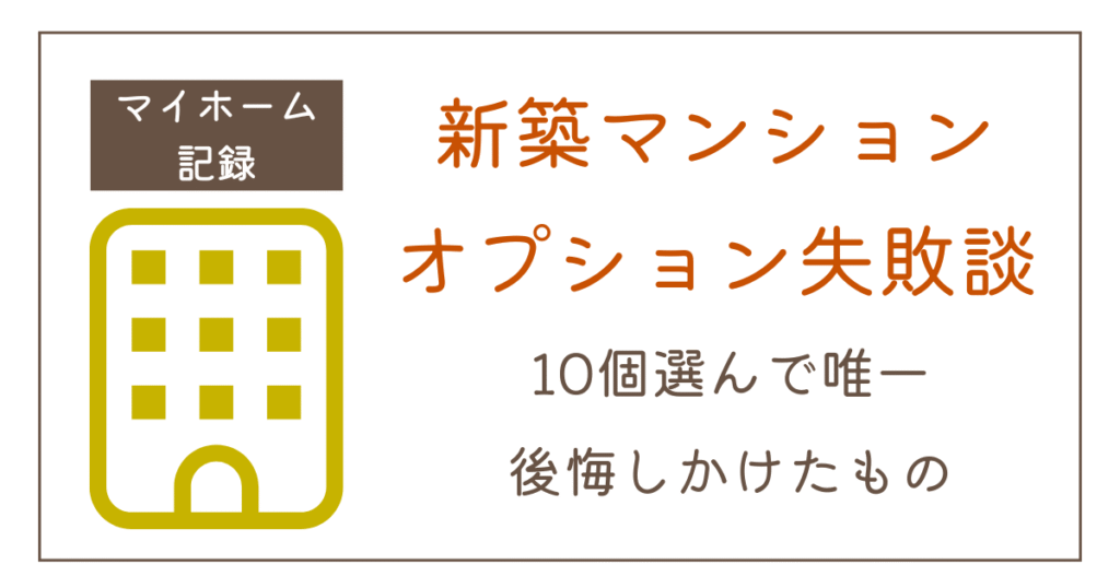 新築マンションのオプション失敗談｜10個選んだ私が唯一おすすめしないもの