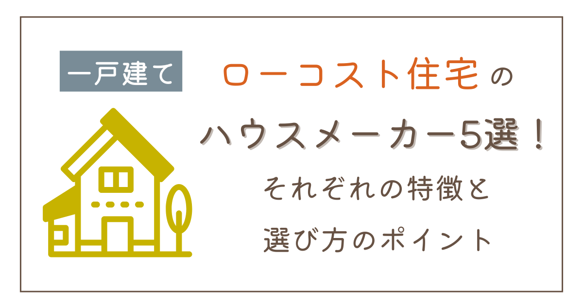 ローコスト住宅のハウスメーカー5選！それぞれの特徴と選び方のポイント