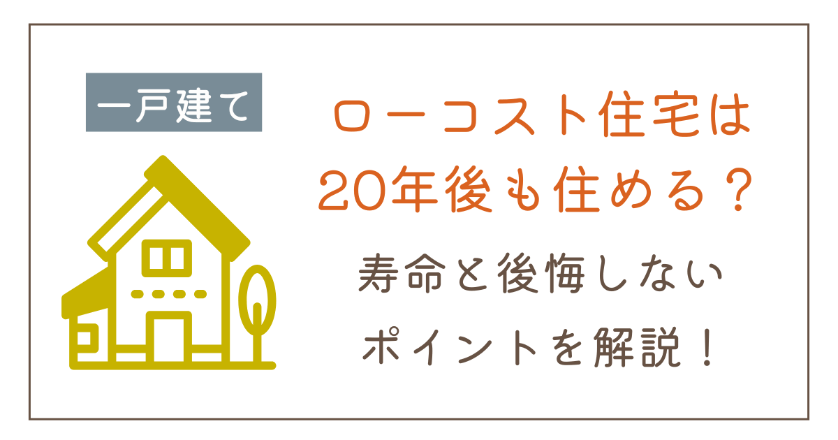 ローコスト住宅は20年後も住める?寿命や後悔しないためのポイントを解説