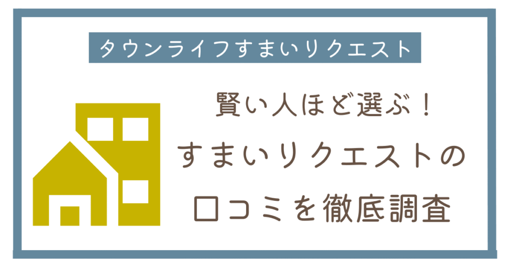 タウンライフすまいリクエストの口コミ！利用者のリアルな感想を徹底調査