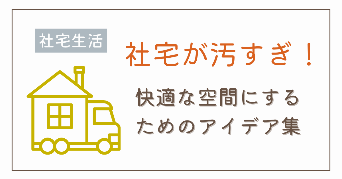 汚い社宅を少詩でも快適に！今すぐできる住環境リセット術