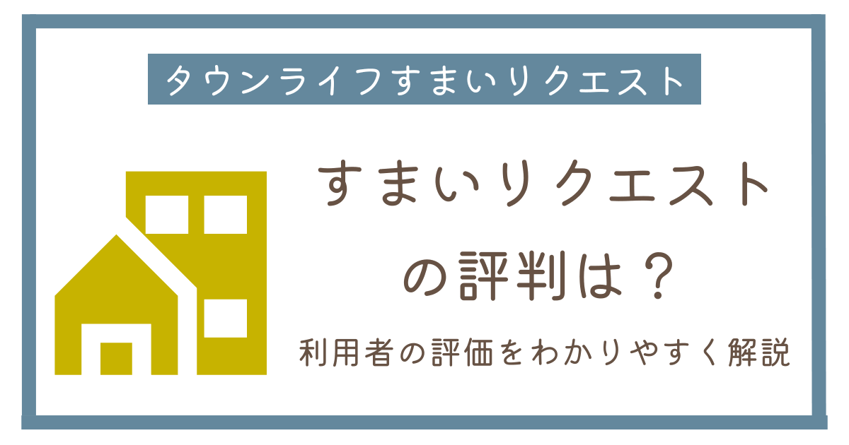 タウンライフすまいリクエストの評判を調査|どんな人に向いてる?