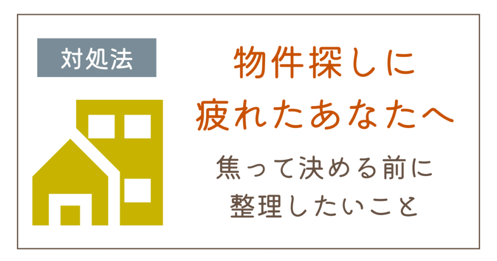物件探しに疲れたら｜焦って決める前に整理したい3つのこと