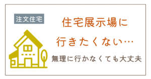 住宅展示場に行きたくない…そんな人に知ってほしい家づくりの進め方