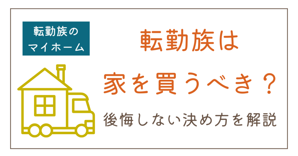 転勤族は家を買うべき？タイミング・場所・購入後の転勤まで解説